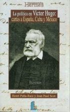 LA POLITICA EN VICTOR HUGO. CARTAS A ESPAÑA, CUBA Y MEXICO