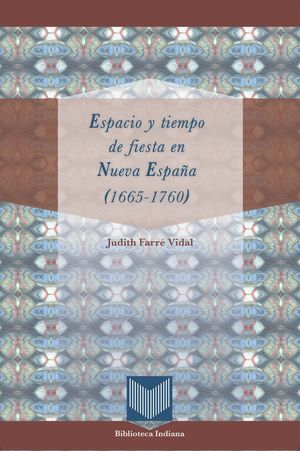 ESPACIO Y TIEMPO DE FIESTA EN NUEVA ESPAÑA, 1665-1760