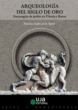 ARQUEOLOGÍA DEL SIGLO DE ORO. ESTRATEGIAS DE PODER EN ÚBEDA Y BAEZA