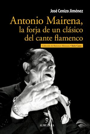 ANTONIO MAIRENA, LA FORJA DE UN CLÁSICO DEL CANTE FLAMENCO