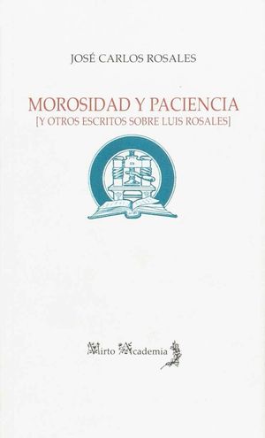 MOROSIDAD Y PACIENCIA Y OTROS ESCRITOS SOBRE LUIS ROSALES