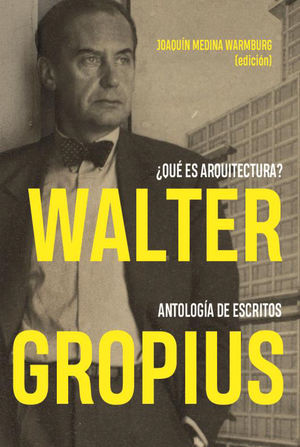 WALTER GROPIUS ¿QUÉ ES ARQUITECTURA? ANTOLOGÍA DE ESCRITOS