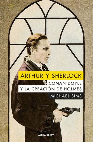 ARTHUR Y SHERLOCK. CONAN DOYLE Y LA CREACIÓN DE HOLMES