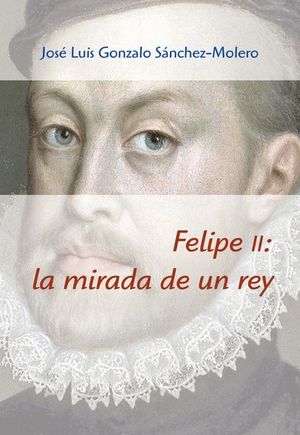 FELIPE II: LA MIRADA DE UN REY (1527-1598)