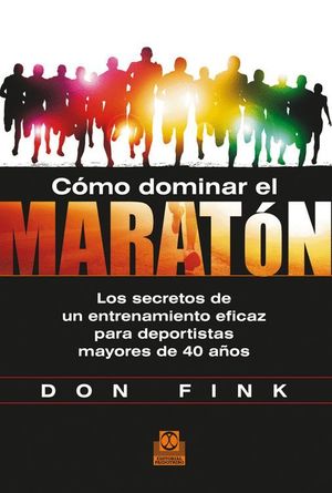 CÓMO DOMINAR EL MARATÓN. LOS SECRETOS DE UN ENTRENAMIENTO EFICAZ PARA DEPORTISTA