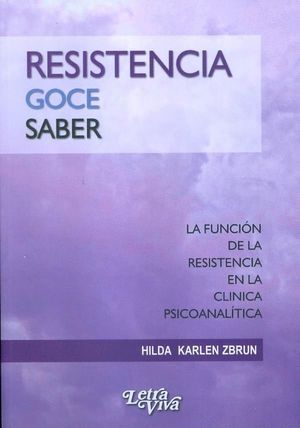 RESISTENCIA, GOCE , SABER. LA FUNCIÓN DE LA RESISTENCIA EN LA CLÍNICA PSICOANALÍ